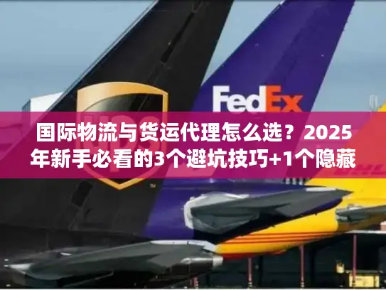 国际物流与货运代理怎么选？2025年新手必看的3个避坑技巧+1个隐藏省钱渠道