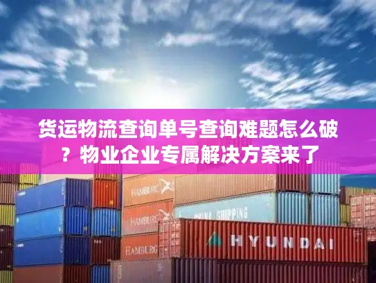 货运物流查询单号查询难题怎么破？物业企业专属解决方案来了