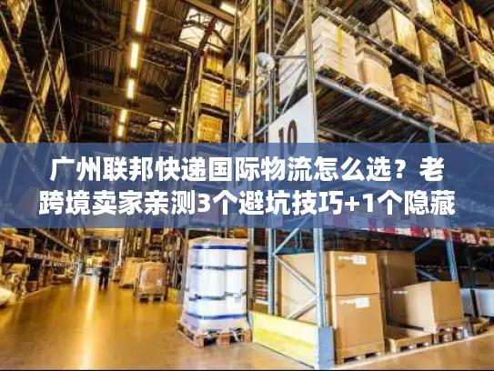 广州联邦快递国际物流怎么选？老跨境卖家亲测3个避坑技巧+1个隐藏优势