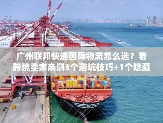 广州联邦快递国际物流怎么选？老跨境卖家亲测3个避坑技巧+1个隐藏优势