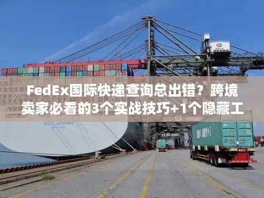 FedEx国际快递查询总出错？跨境卖家必看的3个实战技巧+1个隐藏工具