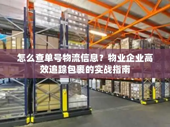 怎么查单号物流信息？物业企业高效追踪包裹的实战指南