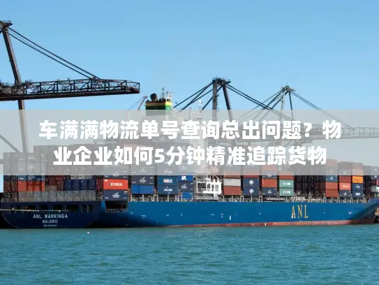 车满满物流单号查询总出问题？物业企业如何5分钟精准追踪货物