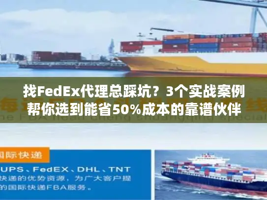 找FedEx代理总踩坑？3个实战案例帮你选到能省50%成本的靠谱伙伴