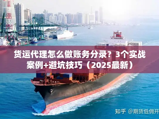货运代理怎么做账务分录？3个实战案例+避坑技巧（2025最新）