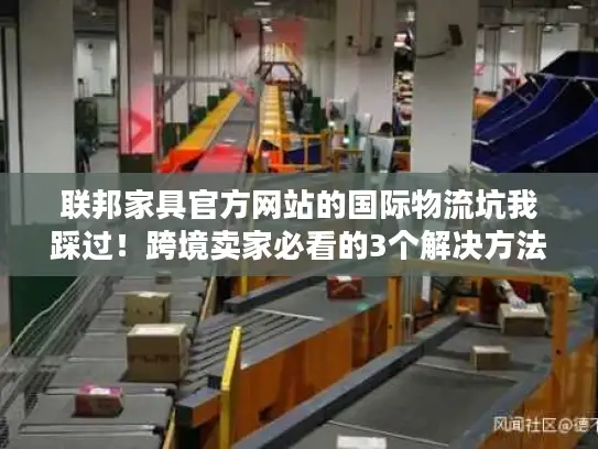联邦家具官方网站的国际物流坑我踩过！跨境卖家必看的3个解决方法