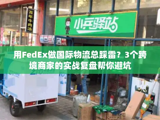 用FedEx做国际物流总踩雷？3个跨境商家的实战复盘帮你避坑
