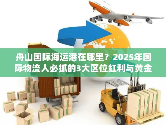 舟山国际海运港在哪里？2025年国际物流人必抓的3大区位红利与黄金航线