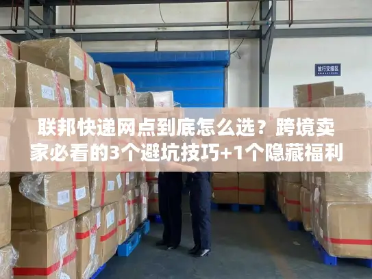 联邦快递网点到底怎么选？跨境卖家必看的3个避坑技巧+1个隐藏福利