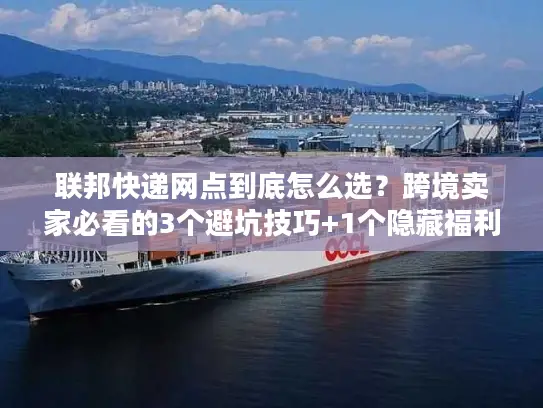 联邦快递网点到底怎么选？跨境卖家必看的3个避坑技巧+1个隐藏福利