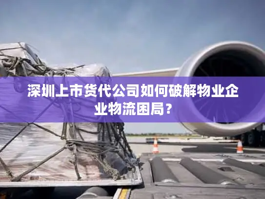 深圳上市货代公司如何破解物业企业物流困局？