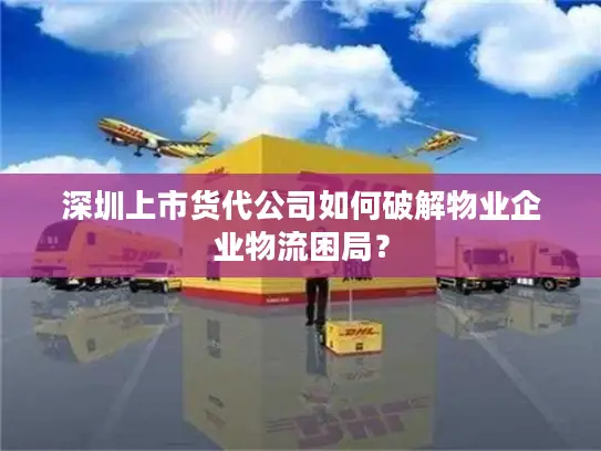 深圳上市货代公司如何破解物业企业物流困局？