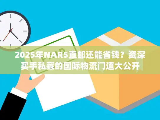 2025年NARS直邮还能省钱？资深买手私藏的国际物流门道大公开