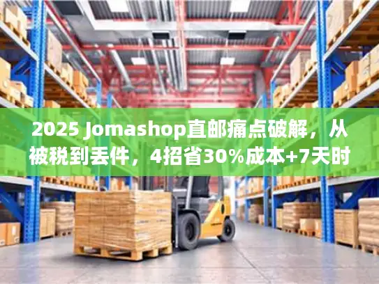 2025 Jomashop直邮痛点破解，从被税到丢件，4招省30%成本+7天时效