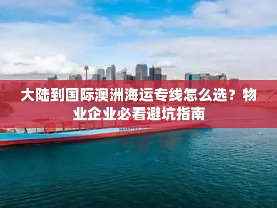 大陆到国际澳洲海运专线怎么选？物业企业必看避坑指南