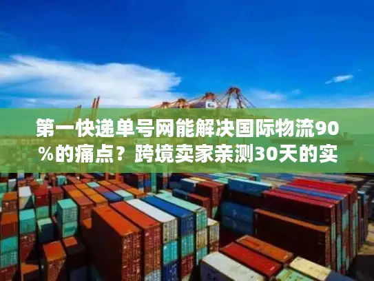第一快递单号网能解决国际物流90%的痛点？跨境卖家亲测30天的实战答案