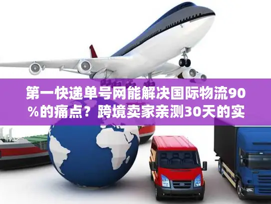 第一快递单号网能解决国际物流90%的痛点？跨境卖家亲测30天的实战答案