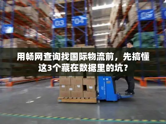 用畅网查询找国际物流前，先搞懂这3个藏在数据里的坑？