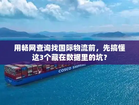 用畅网查询找国际物流前，先搞懂这3个藏在数据里的坑？