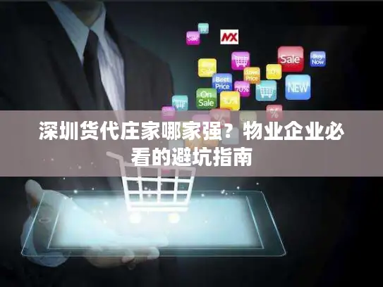 深圳货代庄家哪家强？物业企业必看的避坑指南