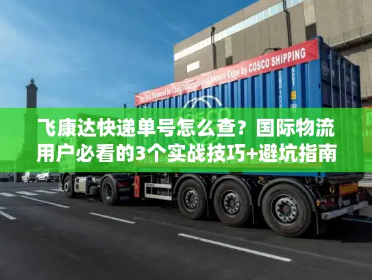 飞康达快递单号怎么查？国际物流用户必看的3个实战技巧+避坑指南