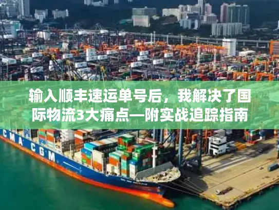 输入顺丰速运单号后，我解决了国际物流3大痛点—附实战追踪指南