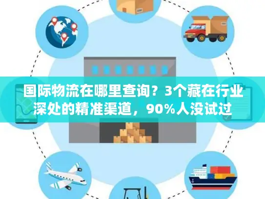 国际物流在哪里查询？3个藏在行业深处的精准渠道，90%人没试过