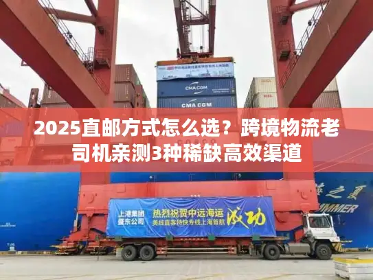 2025直邮方式怎么选？跨境物流老司机亲测3种稀缺高效渠道