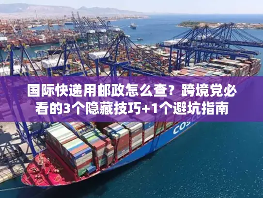 国际快递用邮政怎么查？跨境党必看的3个隐藏技巧+1个避坑指南