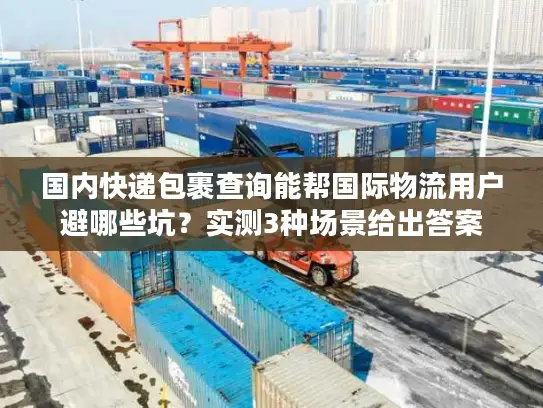国内快递包裹查询能帮国际物流用户避哪些坑？实测3种场景给出答案