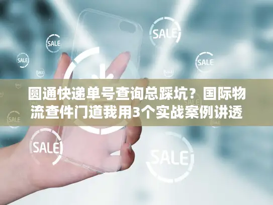 圆通快递单号查询总踩坑？国际物流查件门道我用3个实战案例讲透