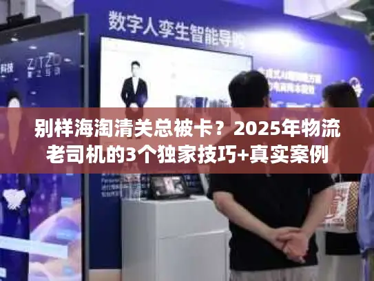 别样海淘清关总被卡？2025年物流老司机的3个独家技巧+真实案例