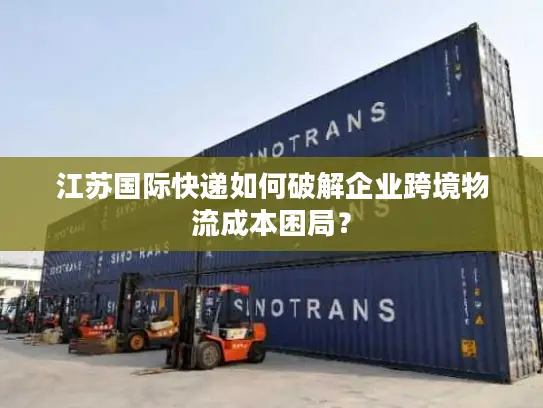江苏国际快递如何破解企业跨境物流成本困局？