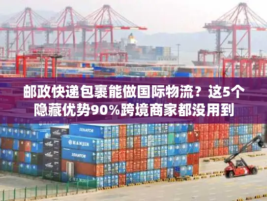 邮政快递包裹能做国际物流？这5个隐藏优势90%跨境商家都没用到