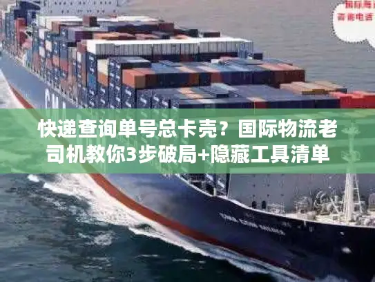 快递查询单号总卡壳？国际物流老司机教你3步破局+隐藏工具清单