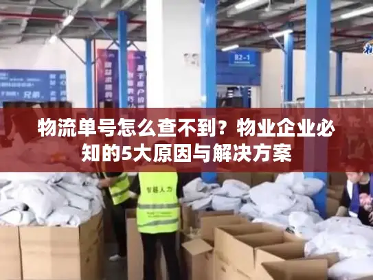 物流单号怎么查不到？物业企业必知的5大原因与解决方案