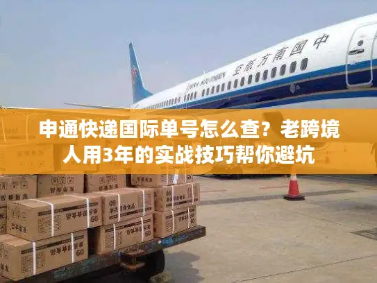 申通快递国际单号怎么查？老跨境人用3年的实战技巧帮你避坑