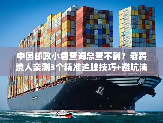 中国邮政小包查询总查不到？老跨境人亲测3个精准追踪技巧+避坑清单