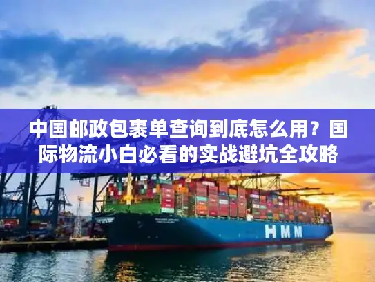 中国邮政包裹单查询到底怎么用？国际物流小白必看的实战避坑全攻略