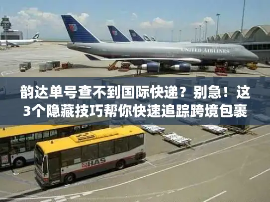 韵达单号查不到国际快递？别急！这3个隐藏技巧帮你快速追踪跨境包裹