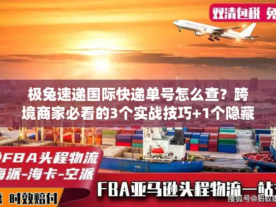 极兔速递国际快递单号怎么查？跨境商家必看的3个实战技巧+1个隐藏福利