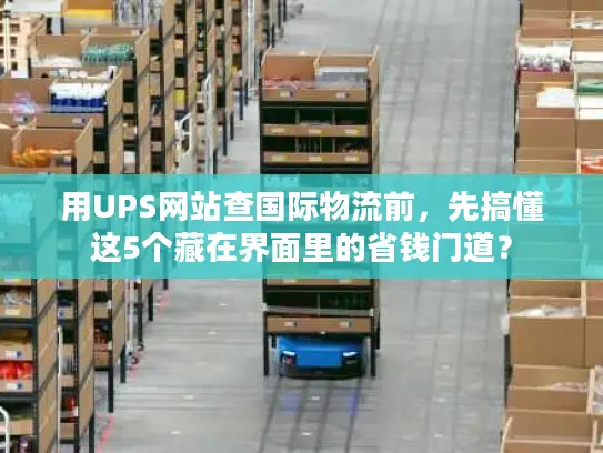 用UPS网站查国际物流前，先搞懂这5个藏在界面里的省钱门道？