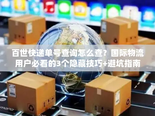 百世快递单号查询怎么查？国际物流用户必看的3个隐藏技巧+避坑指南