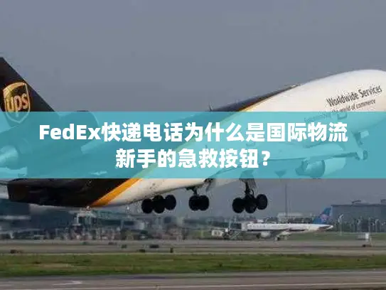 FedEx快递电话为什么是国际物流新手的急救按钮？