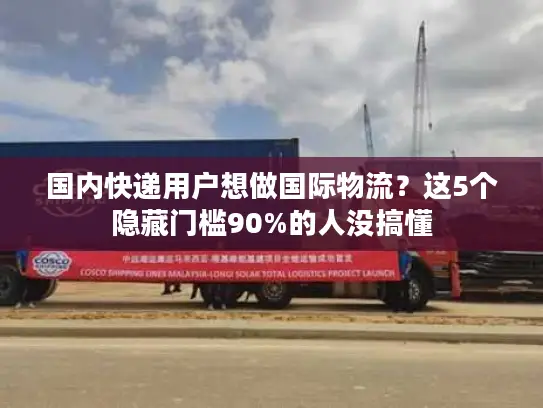 国内快递用户想做国际物流？这5个隐藏门槛90%的人没搞懂