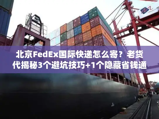 北京FedEx国际快递怎么寄？老货代揭秘3个避坑技巧+1个隐藏省钱通道