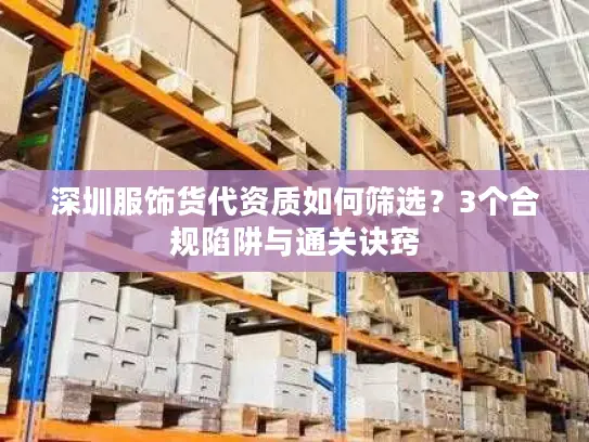 深圳服饰货代资质如何筛选？3个合规陷阱与通关诀窍