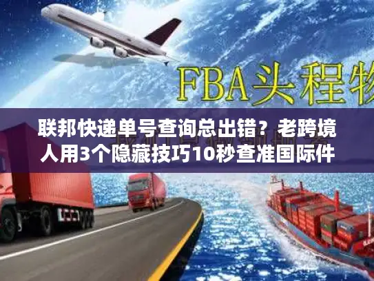 联邦快递单号查询总出错？老跨境人用3个隐藏技巧10秒查准国际件