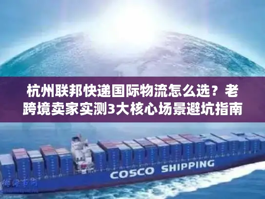 杭州联邦快递国际物流怎么选？老跨境卖家实测3大核心场景避坑指南