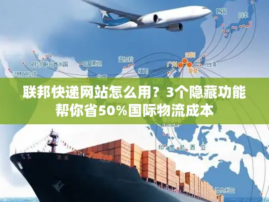 联邦快递网站怎么用？3个隐藏功能帮你省50%国际物流成本